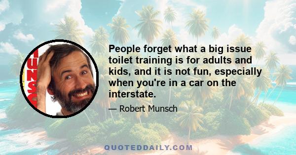 People forget what a big issue toilet training is for adults and kids, and it is not fun, especially when you're in a car on the interstate.