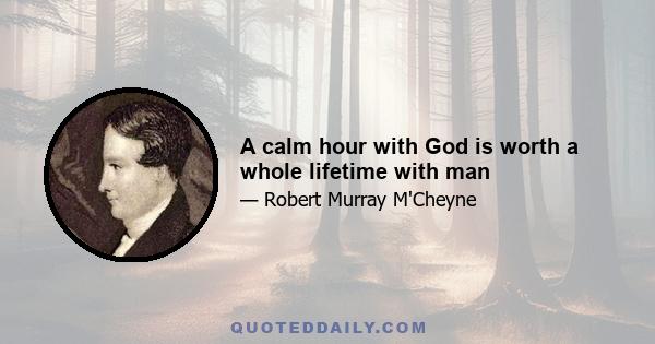 A calm hour with God is worth a whole lifetime with man