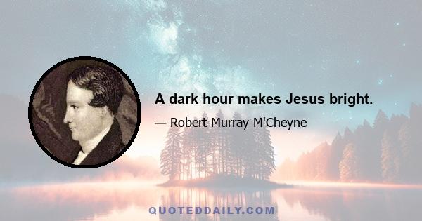 A dark hour makes Jesus bright.