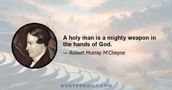 A holy man is a mighty weapon in the hands of God.