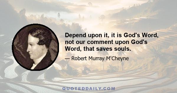 Depend upon it, it is God's Word, not our comment upon God's Word, that saves souls.