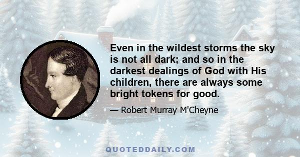 Even in the wildest storms the sky is not all dark; and so in the darkest dealings of God with His children, there are always some bright tokens for good.