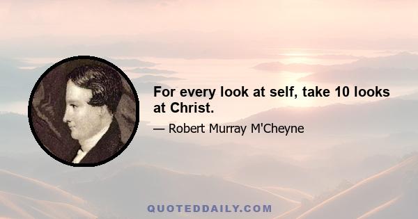 For every look at self, take 10 looks at Christ.