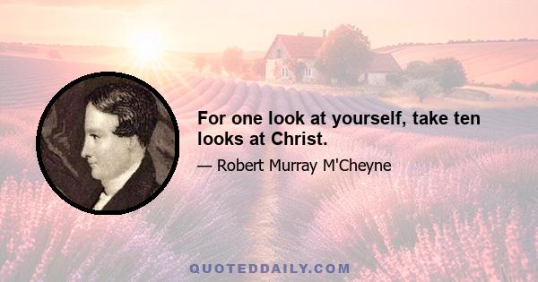 For one look at yourself, take ten looks at Christ.