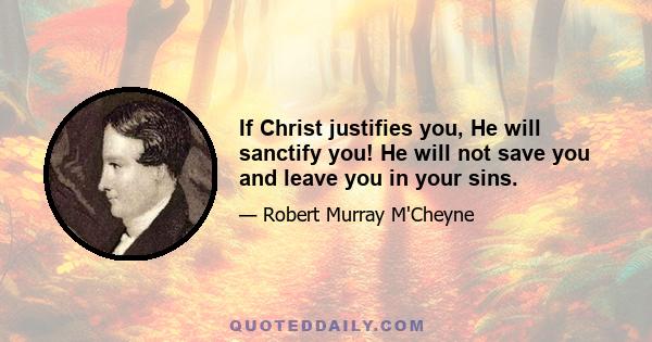 If Christ justifies you, He will sanctify you! He will not save you and leave you in your sins.