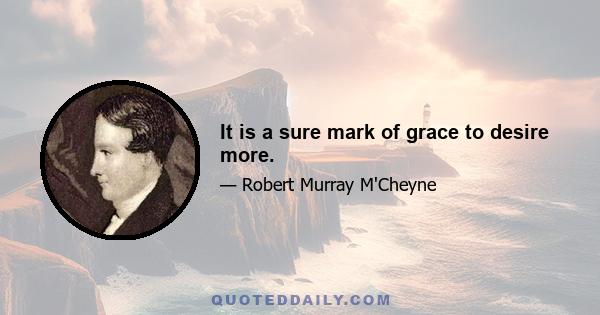 It is a sure mark of grace to desire more.