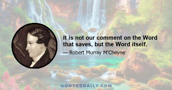 It is not our comment on the Word that saves, but the Word itself.