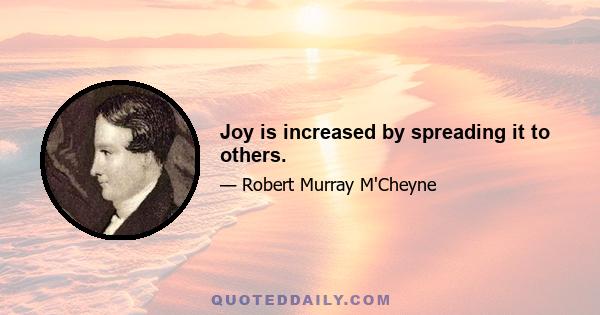 Joy is increased by spreading it to others.