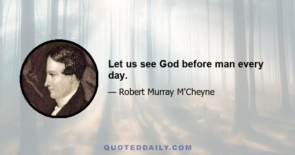 Let us see God before man every day.