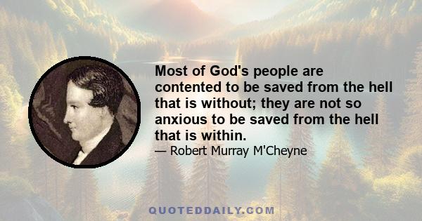 Most of God's people are contented to be saved from the hell that is without; they are not so anxious to be saved from the hell that is within.