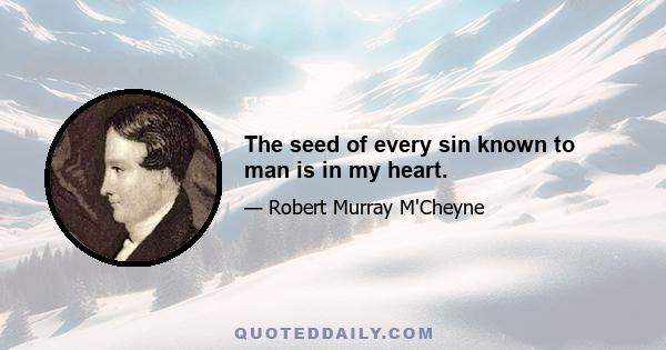 The seed of every sin known to man is in my heart.