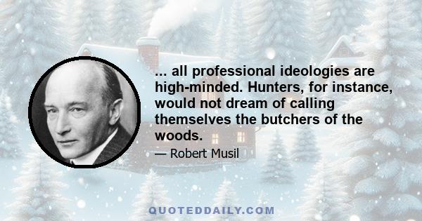 ... all professional ideologies are high-minded. Hunters, for instance, would not dream of calling themselves the butchers of the woods.