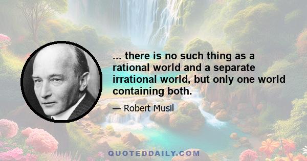 ... there is no such thing as a rational world and a separate irrational world, but only one world containing both.