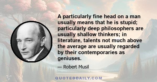 A particularly fine head on a man usually means that he is stupid; particularly deep philosophers are usually shallow thinkers; in literature, talents not much above the average are usually regarded by their