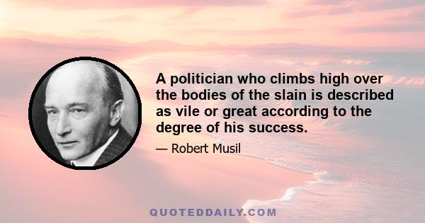 A politician who climbs high over the bodies of the slain is described as vile or great according to the degree of his success.