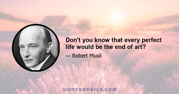 Don't you know that every perfect life would be the end of art?