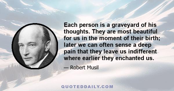 Each person is a graveyard of his thoughts. They are most beautiful for us in the moment of their birth; later we can often sense a deep pain that they leave us indifferent where earlier they enchanted us.