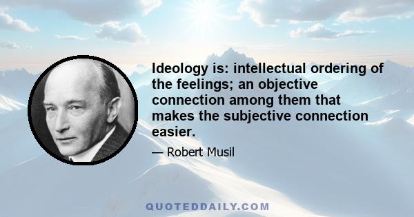 Ideology is: intellectual ordering of the feelings; an objective connection among them that makes the subjective connection easier.