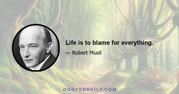 Life is to blame for everything.