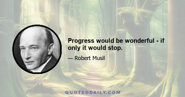 Progress would be wonderful - if only it would stop.