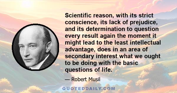 Scientific reason, with its strict conscience, its lack of prejudice, and its determination to question every result again the moment it might lead to the least intellectual advantage, does in an area of secondary