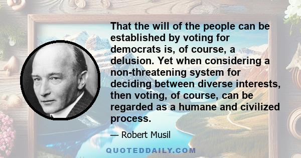 That the will of the people can be established by voting for democrats is, of course, a delusion. Yet when considering a non-threatening system for deciding between diverse interests, then voting, of course, can be