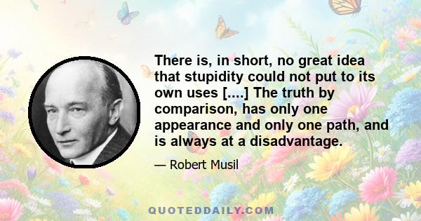 There is, in short, no great idea that stupidity could not put to its own uses [....] The truth by comparison, has only one appearance and only one path, and is always at a disadvantage.