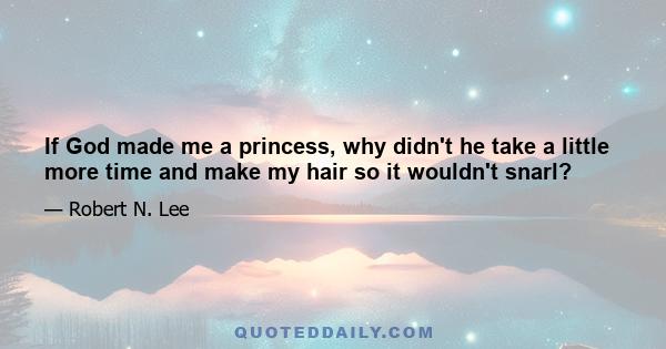 If God made me a princess, why didn't he take a little more time and make my hair so it wouldn't snarl?