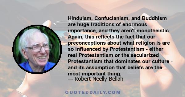 Hinduism, Confucianism, and Buddhism are huge traditions of enormous importance, and they aren't monotheistic. Again, this reflects the fact that our preconceptions about what religion is are so influenced by