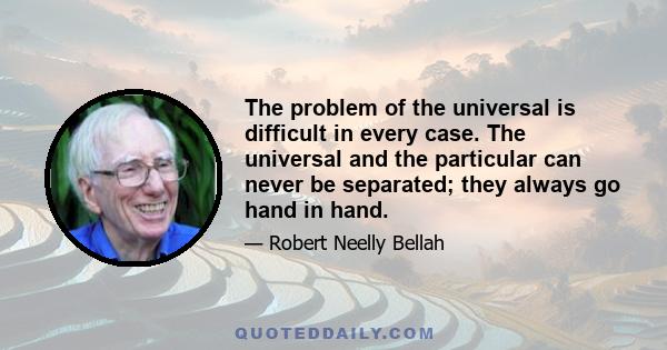 The problem of the universal is difficult in every case. The universal and the particular can never be separated; they always go hand in hand.