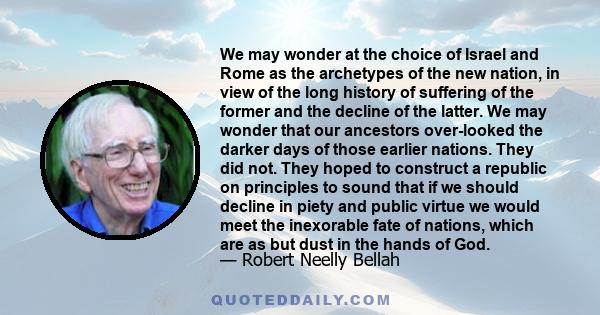 We may wonder at the choice of Israel and Rome as the archetypes of the new nation, in view of the long history of suffering of the former and the decline of the latter. We may wonder that our ancestors over-looked the