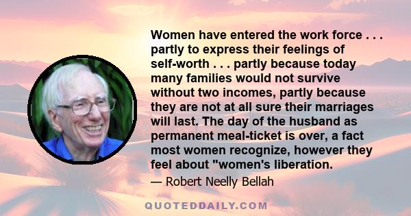 Women have entered the work force . . . partly to express their feelings of self-worth . . . partly because today many families would not survive without two incomes, partly because they are not at all sure their