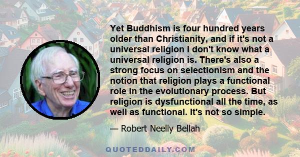 Yet Buddhism is four hundred years older than Christianity, and if it's not a universal religion I don't know what a universal religion is. There's also a strong focus on selectionism and the notion that religion plays