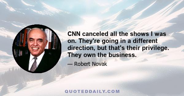 CNN canceled all the shows I was on. They're going in a different direction, but that's their privilege. They own the business.