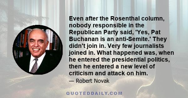 Even after the Rosenthal column, nobody responsible in the Republican Party said, 'Yes, Pat Buchanan is an anti-Semite.' They didn't join in. Very few journalists joined in. What happened was, when he entered the