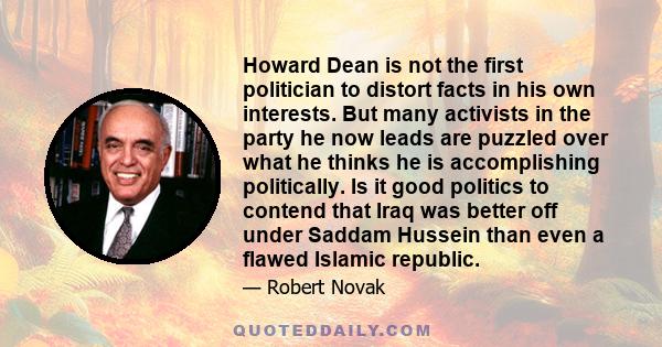 Howard Dean is not the first politician to distort facts in his own interests. But many activists in the party he now leads are puzzled over what he thinks he is accomplishing politically. Is it good politics to contend 