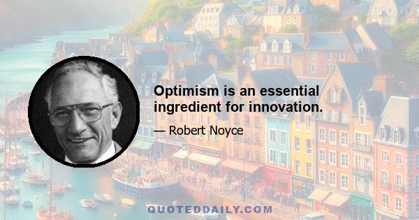 Optimism is an essential ingredient for innovation.