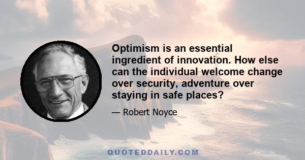 Optimism is an essential ingredient of innovation. How else can the individual welcome change over security, adventure over staying in safe places?