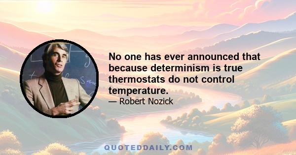 No one has ever announced that because determinism is true thermostats do not control temperature.