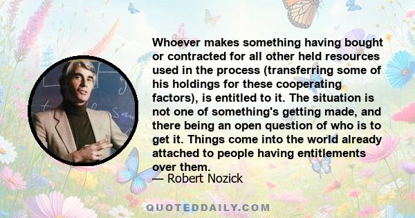 Whoever makes something having bought or contracted for all other held resources used in the process (transferring some of his holdings for these cooperating factors), is entitled to it. The situation is not one of