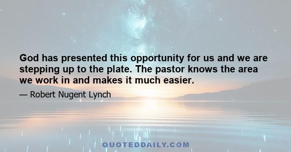 God has presented this opportunity for us and we are stepping up to the plate. The pastor knows the area we work in and makes it much easier.