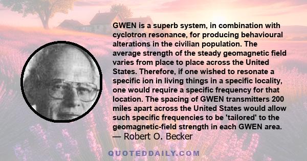 GWEN is a superb system, in combination with cyclotron resonance, for producing behavioural alterations in the civilian population. The average strength of the steady geomagnetic field varies from place to place across