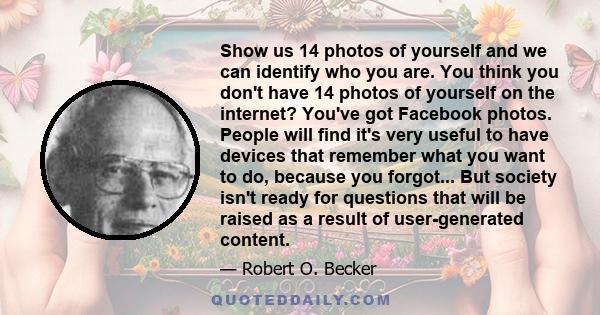 Show us 14 photos of yourself and we can identify who you are. You think you don't have 14 photos of yourself on the internet? You've got Facebook photos. People will find it's very useful to have devices that remember