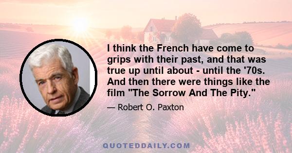 I think the French have come to grips with their past, and that was true up until about - until the '70s. And then there were things like the film The Sorrow And The Pity.