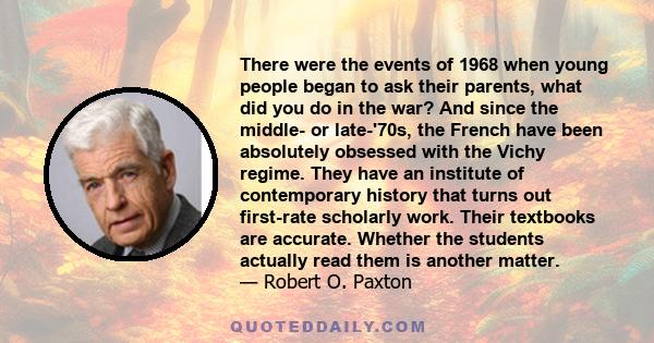 There were the events of 1968 when young people began to ask their parents, what did you do in the war? And since the middle- or late-'70s, the French have been absolutely obsessed with the Vichy regime. They have an