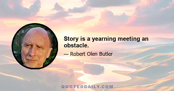 Story is a yearning meeting an obstacle.