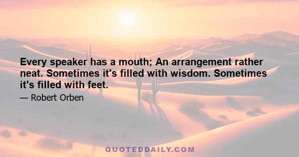 Every speaker has a mouth; An arrangement rather neat. Sometimes it's filled with wisdom. Sometimes it's filled with feet.