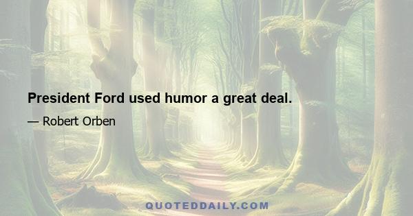 President Ford used humor a great deal.