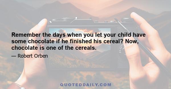 Remember the days when you let your child have some chocolate if he finished his cereal? Now, chocolate is one of the cereals.