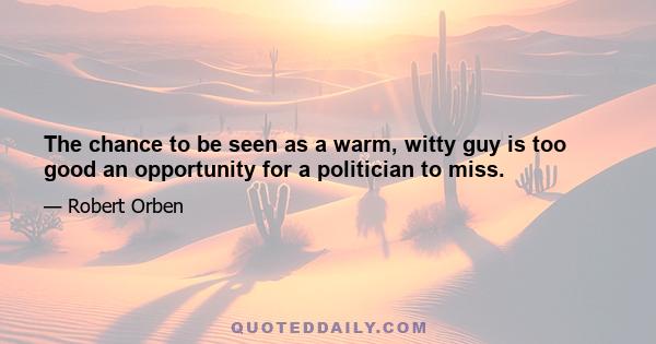 The chance to be seen as a warm, witty guy is too good an opportunity for a politician to miss.